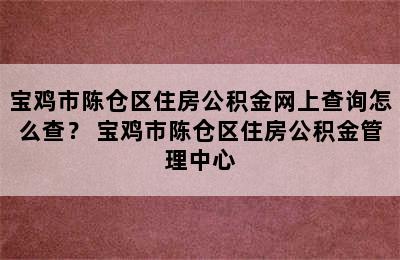 宝鸡市陈仓区住房公积金网上查询怎么查？ 宝鸡市陈仓区住房公积金管理中心